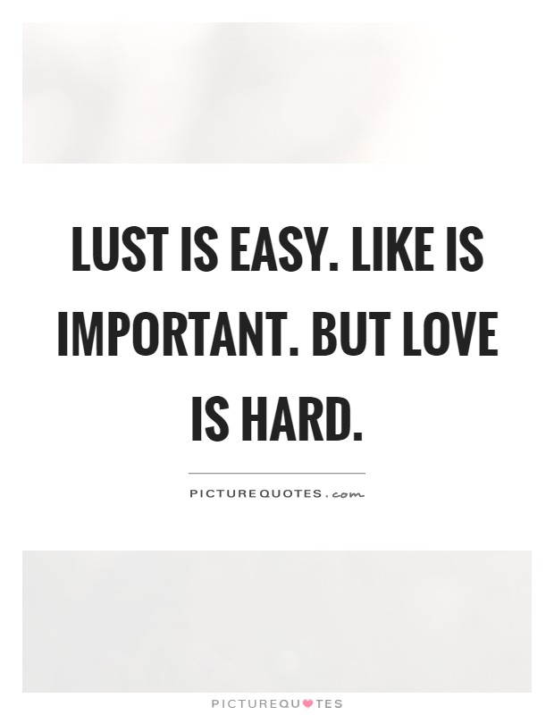 Lust is easy. Like is important. But love is hard Picture Quote #1
