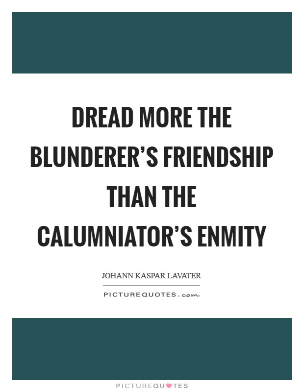 Dread more the blunderer's friendship than the calumniator's enmity Picture Quote #1