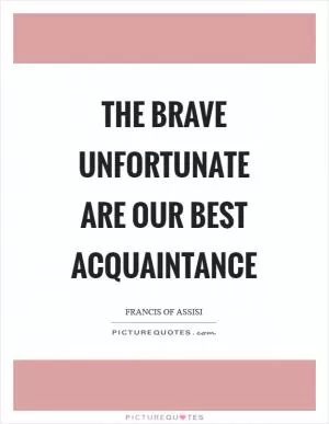 The brave unfortunate are our best acquaintance Picture Quote #1