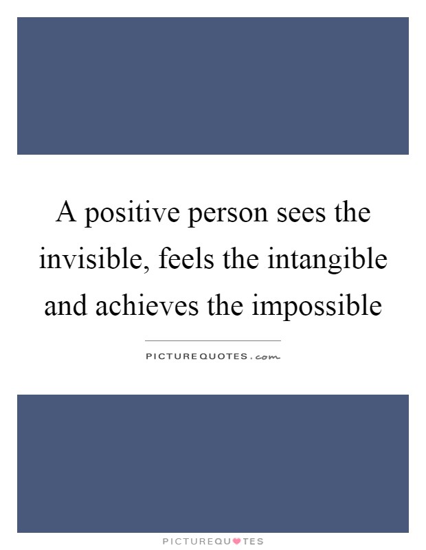A positive person sees the invisible, feels the intangible and achieves the impossible Picture Quote #1