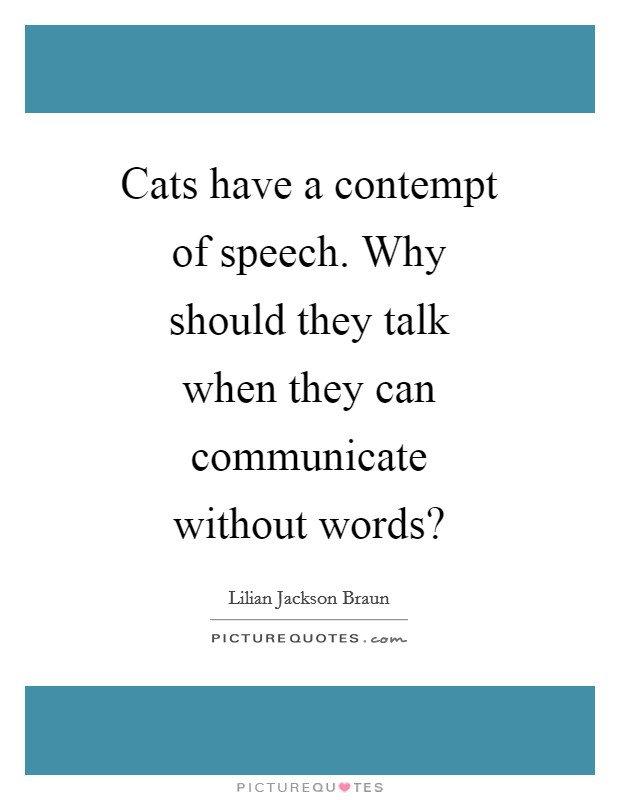 Cats have a contempt of speech. Why should they talk when they can communicate without words? Picture Quote #1