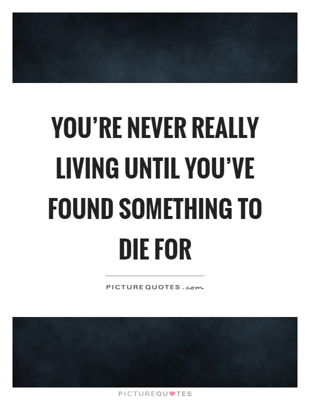 You're never really living until you've found something to die for Picture Quote #1