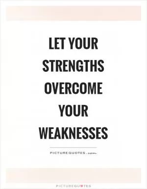 Let your strengths overcome your weaknesses Picture Quote #1