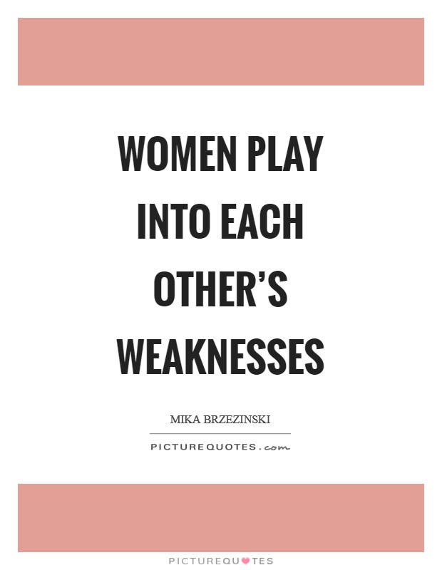 Women play into each other's weaknesses Picture Quote #1