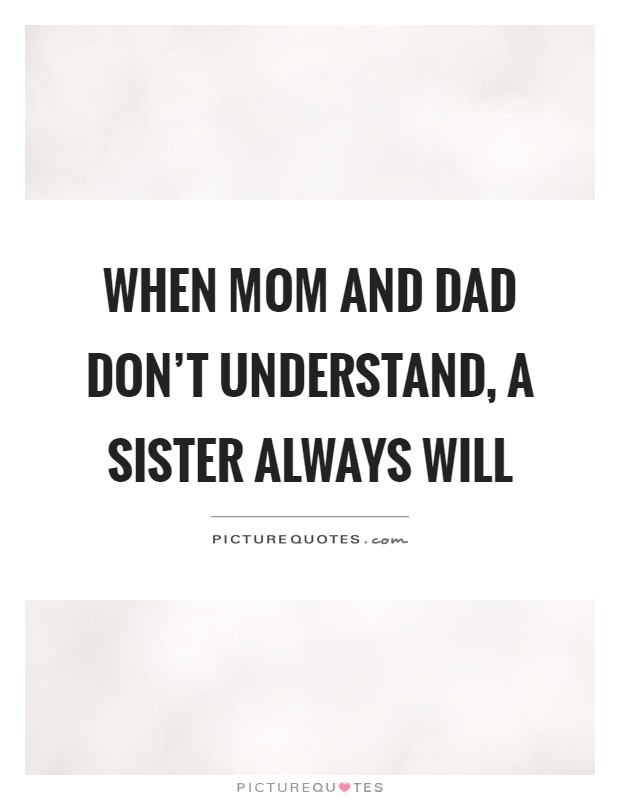 When mom and dad don't understand, a sister always will Picture Quote #1