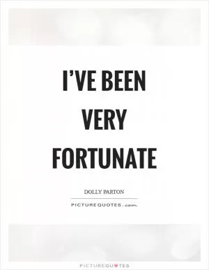 I’ve been very fortunate Picture Quote #1