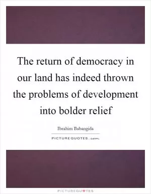 The return of democracy in our land has indeed thrown the problems of development into bolder relief Picture Quote #1