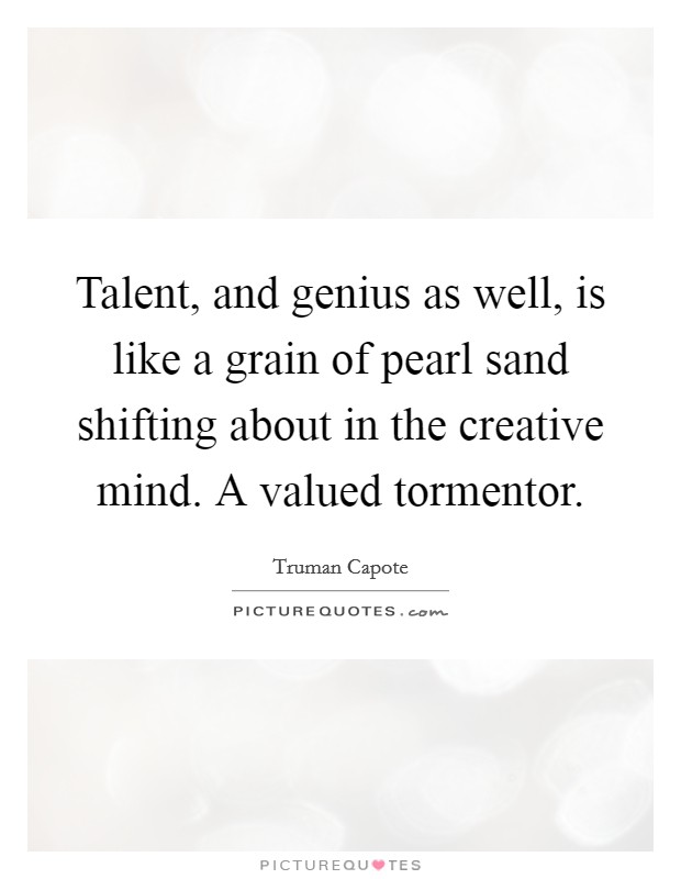 Talent, and genius as well, is like a grain of pearl sand shifting about in the creative mind. A valued tormentor Picture Quote #1