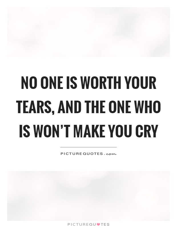 No one is worth your tears, and the one who is won't make you cry Picture Quote #1