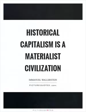 Historical capitalism is a materialist civilization Picture Quote #1