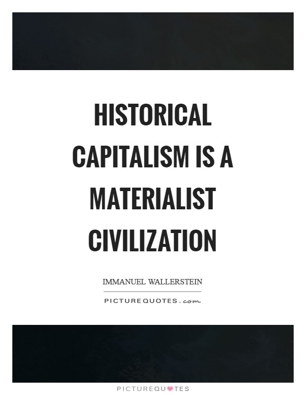 Historical capitalism is a materialist civilization Picture Quote #1