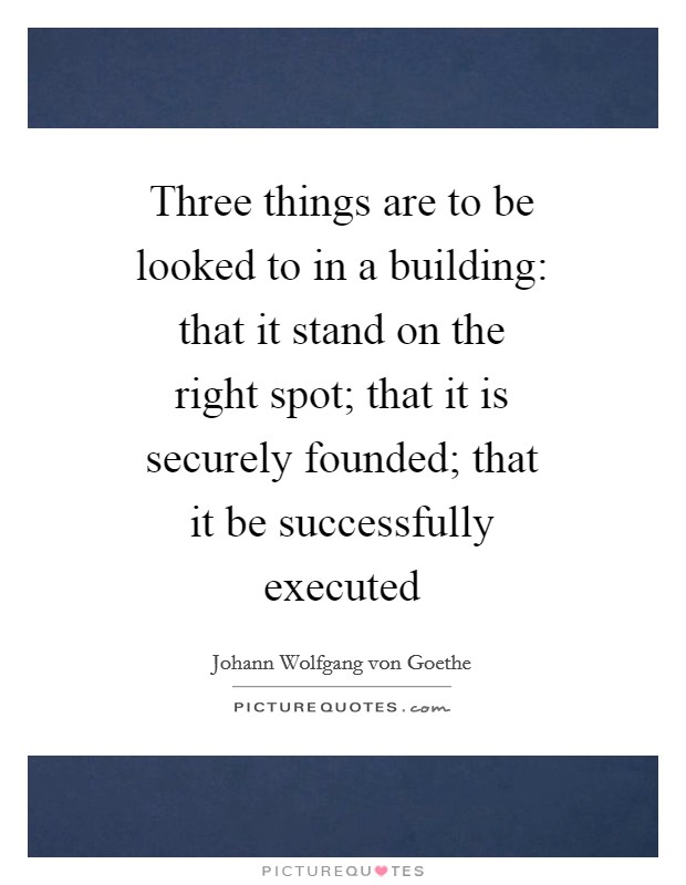 Three things are to be looked to in a building: that it stand on the right spot; that it is securely founded; that it be successfully executed Picture Quote #1