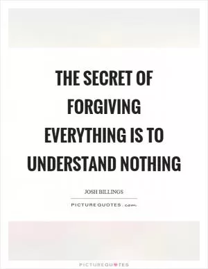 The secret of forgiving everything is to understand nothing Picture Quote #1