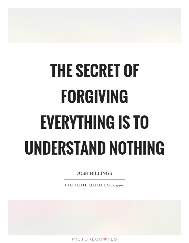 The secret of forgiving everything is to understand nothing Picture Quote #1