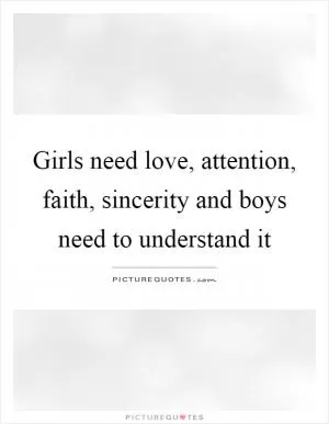Girls need love, attention, faith, sincerity and boys need to understand it Picture Quote #1