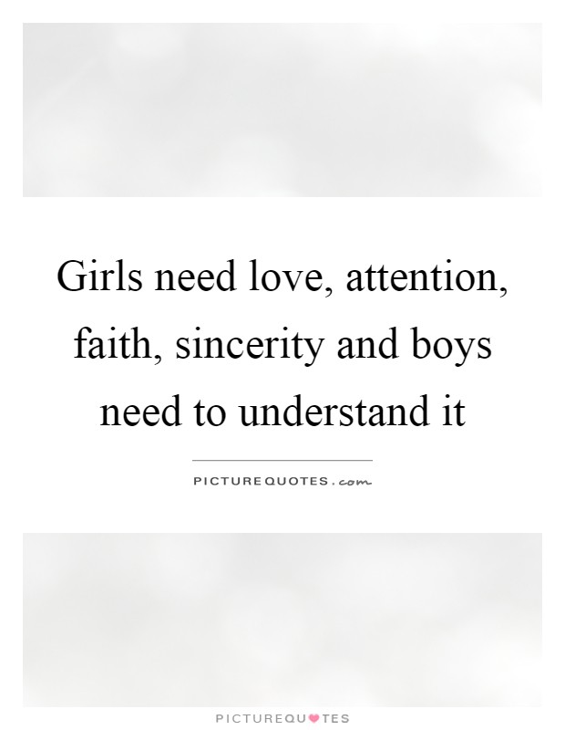 Girls need love, attention, faith, sincerity and boys need to understand it Picture Quote #1