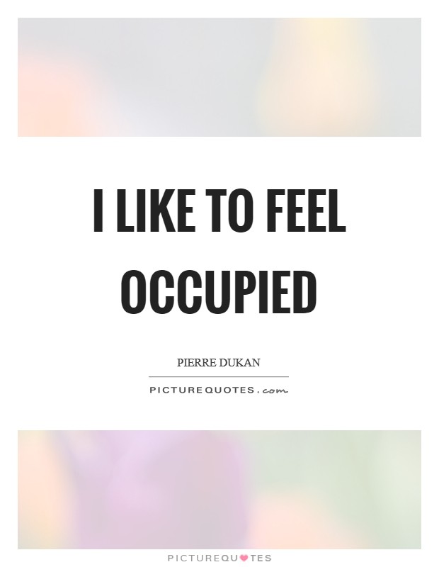 I like to feel occupied Picture Quote #1