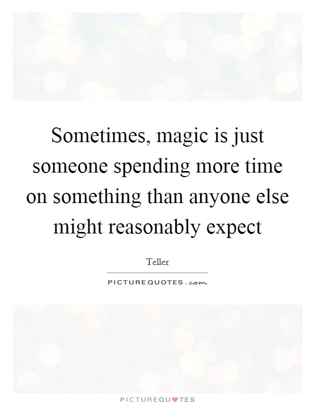 Sometimes, magic is just someone spending more time on something than anyone else might reasonably expect Picture Quote #1