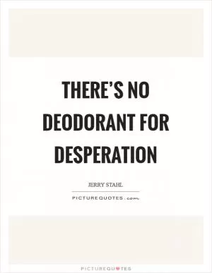 There’s no deodorant for desperation Picture Quote #1
