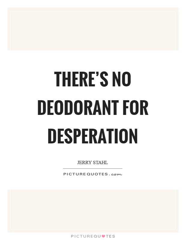 There's no deodorant for desperation Picture Quote #1