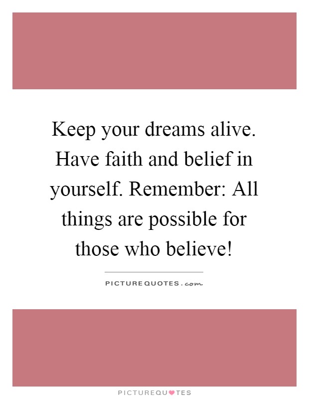 Keep your dreams alive. Have faith and belief in yourself. Remember: All things are possible for those who believe! Picture Quote #1