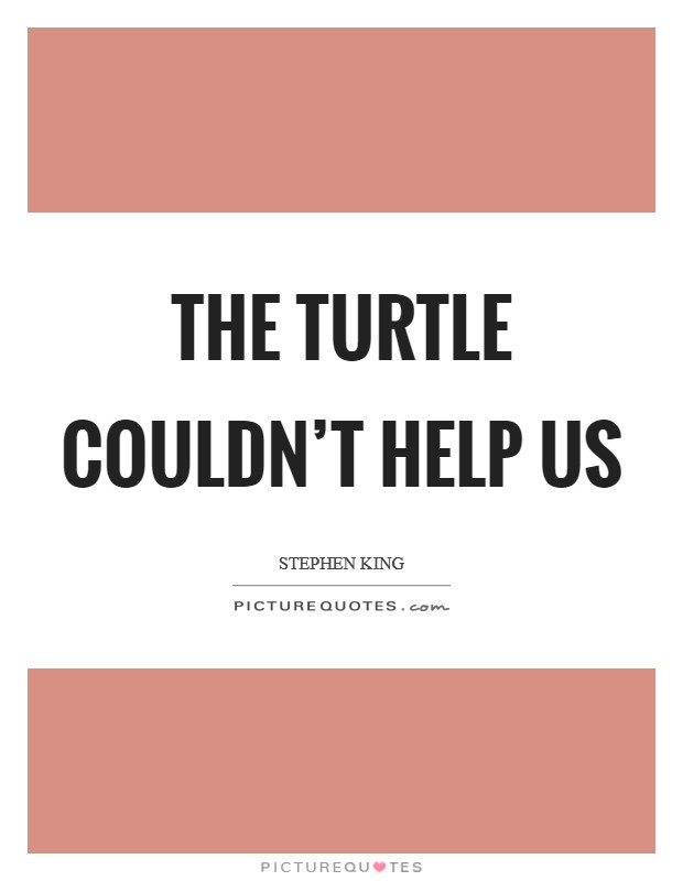 The turtle couldn't help us Picture Quote #1