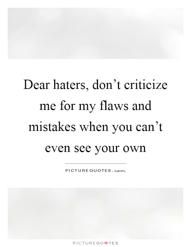Dear haters, don't criticize me for my flaws and mistakes when you can't even see your own Picture Quote #1