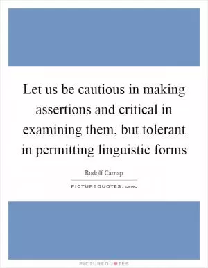 Let us be cautious in making assertions and critical in examining them, but tolerant in permitting linguistic forms Picture Quote #1