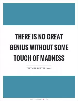 There is no great genius without some touch of madness Picture Quote #1