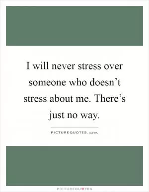 I will never stress over someone who doesn’t stress about me. There’s just no way Picture Quote #1