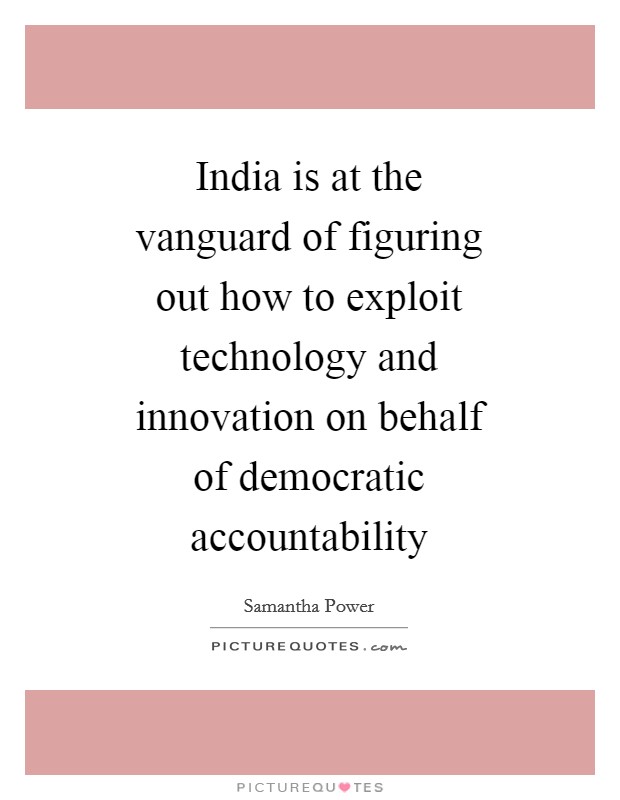 India is at the vanguard of figuring out how to exploit technology and innovation on behalf of democratic accountability Picture Quote #1
