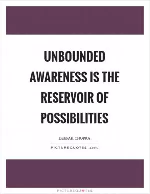 Unbounded awareness is the reservoir of possibilities Picture Quote #1