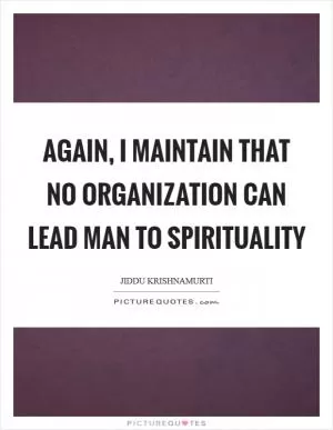 Again, I maintain that no organization can lead man to spirituality Picture Quote #1