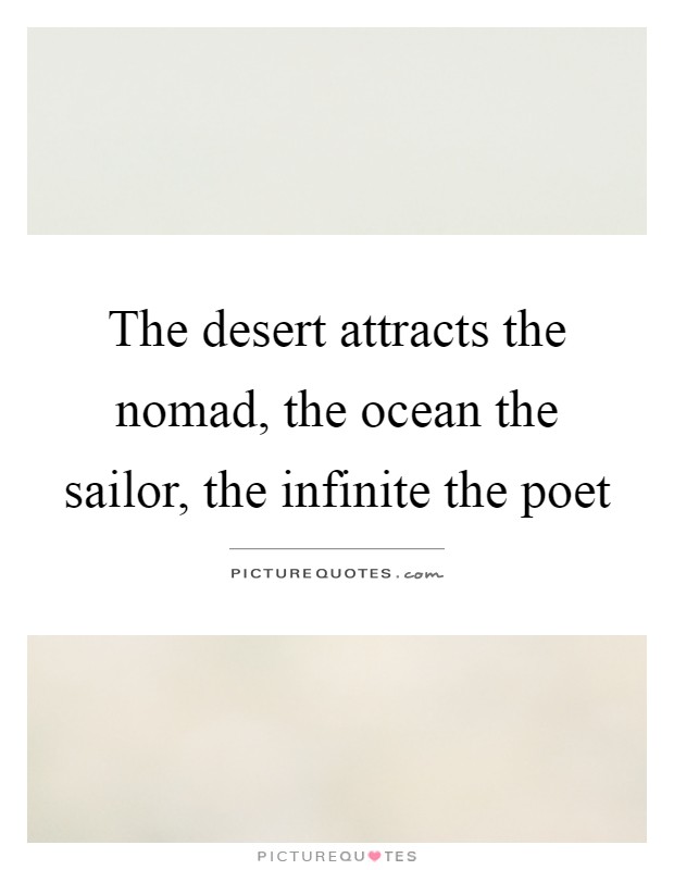 The desert attracts the nomad, the ocean the sailor, the infinite the poet Picture Quote #1