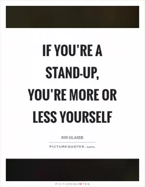 If you’re a stand-up, you’re more or less yourself Picture Quote #1