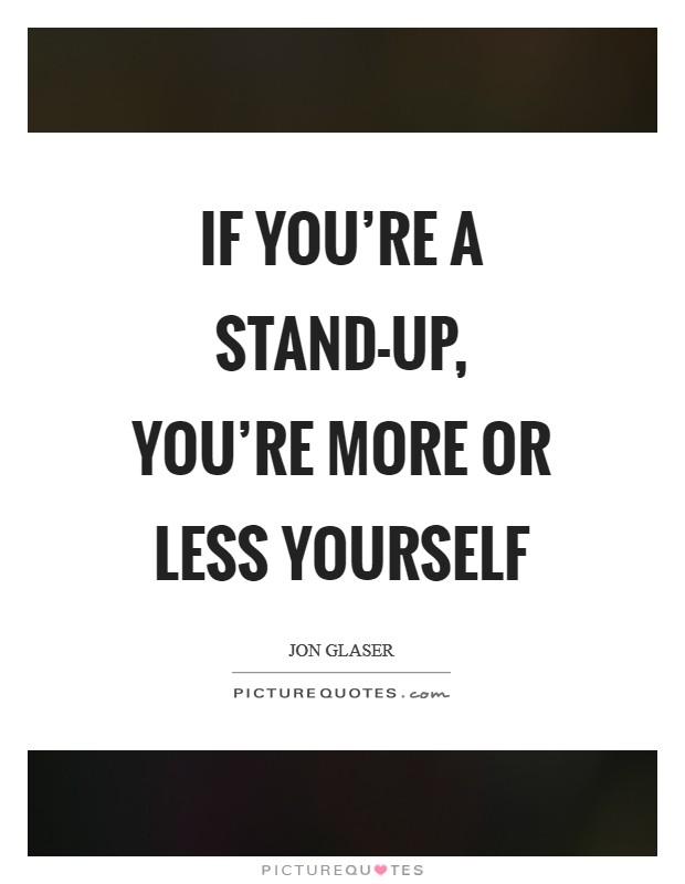 If you're a stand-up, you're more or less yourself Picture Quote #1