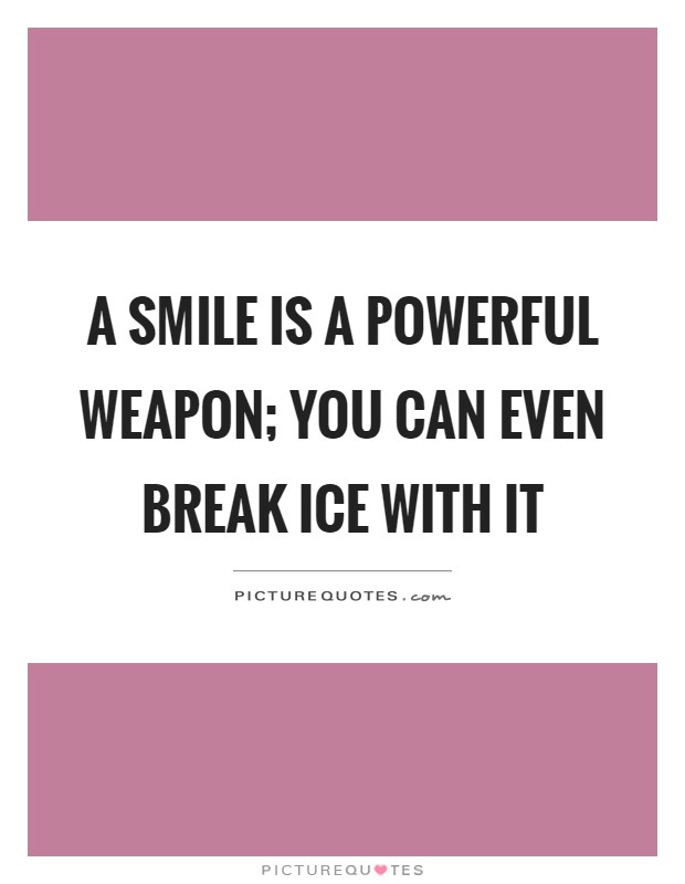 A smile is a powerful weapon; you can even break ice with it Picture Quote #1