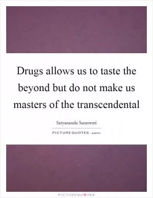 Drugs allows us to taste the beyond but do not make us masters of the transcendental Picture Quote #1