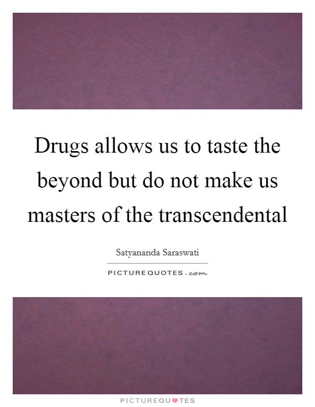 Drugs allows us to taste the beyond but do not make us masters of the transcendental Picture Quote #1