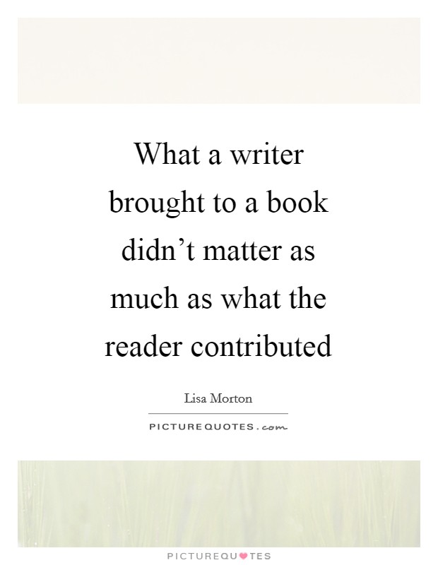 What a writer brought to a book didn't matter as much as what the reader contributed Picture Quote #1