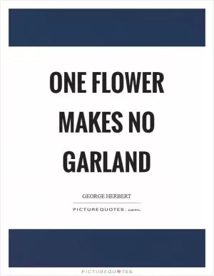 One flower makes no garland Picture Quote #1