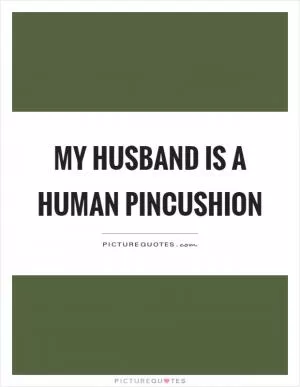 My husband is a human pincushion Picture Quote #1