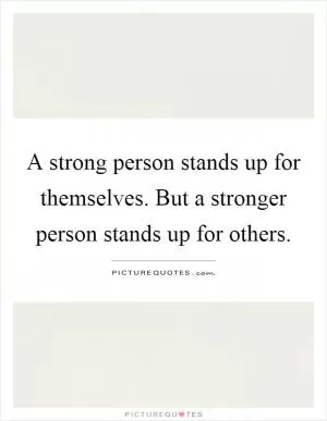 A strong person stands up for themselves. But a stronger person stands up for others Picture Quote #1