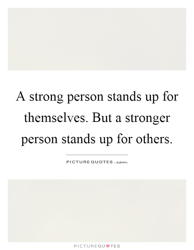 A strong person stands up for themselves. But a stronger person stands up for others Picture Quote #1