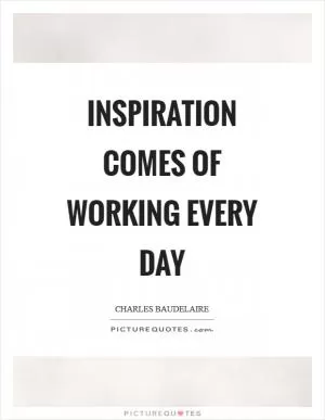 Inspiration comes of working every day Picture Quote #1