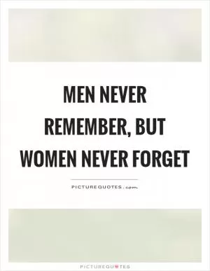 Men never remember, but women never forget Picture Quote #1