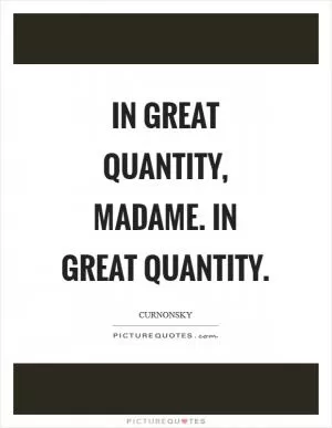 In great quantity, madame. In great quantity Picture Quote #1