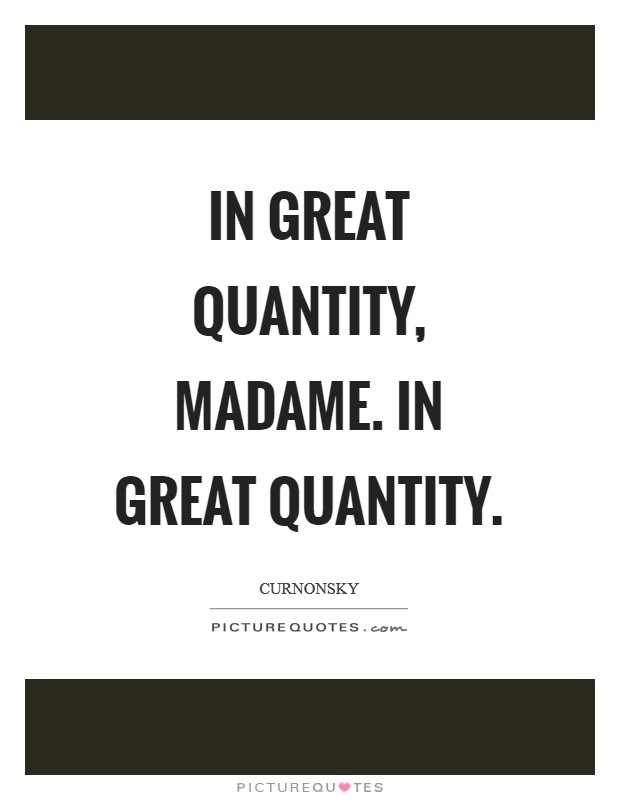 In great quantity, madame. In great quantity Picture Quote #1