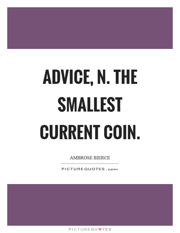 Advice, n. The smallest current coin Picture Quote #1