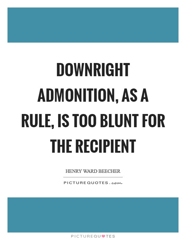 Downright admonition, as a rule, is too blunt for the recipient Picture Quote #1